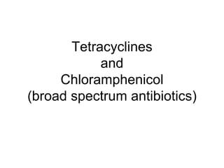 Tetracyclines and Chloramphenicol (broad spectrum antibiotics) 