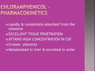  rapidly & completely absorbed from the
intestine
 EXCELLENT TISSUE PENETRATION
 ATTAINS HIGH CONCENTRATION IN CSF
 Crosses placenta
 Metabolized in liver & excreted in urine
 