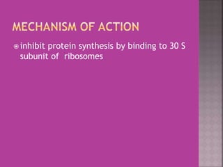  inhibit protein synthesis by binding to 30 S
subunit of ribosomes
 