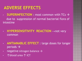 • SUPERINFECTION : most common with TCs 
due to suppression of normal bacterial flora of
intestine
• HYPERSENSITIVITY REACTION →not very
common
• ANTIANABLIC EFFECT : large doses for longer
periods 
• negative nitrogen balance →
• ↑blood urea ↑ ICT
 