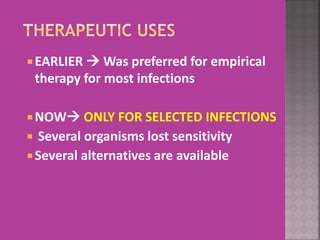  EARLIER  Was preferred for empirical
therapy for most infections
 NOW ONLY FOR SELECTED INFECTIONS
 Several organisms lost sensitivity
 Several alternatives are available
 
