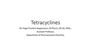 Tetracyclines
Mr. Naga Prashant Koppuravuri, M.Pharm, (Ph.D), FAGE.,
Assistant Professor,
Department of Pharmaceutical Chemitry.
 