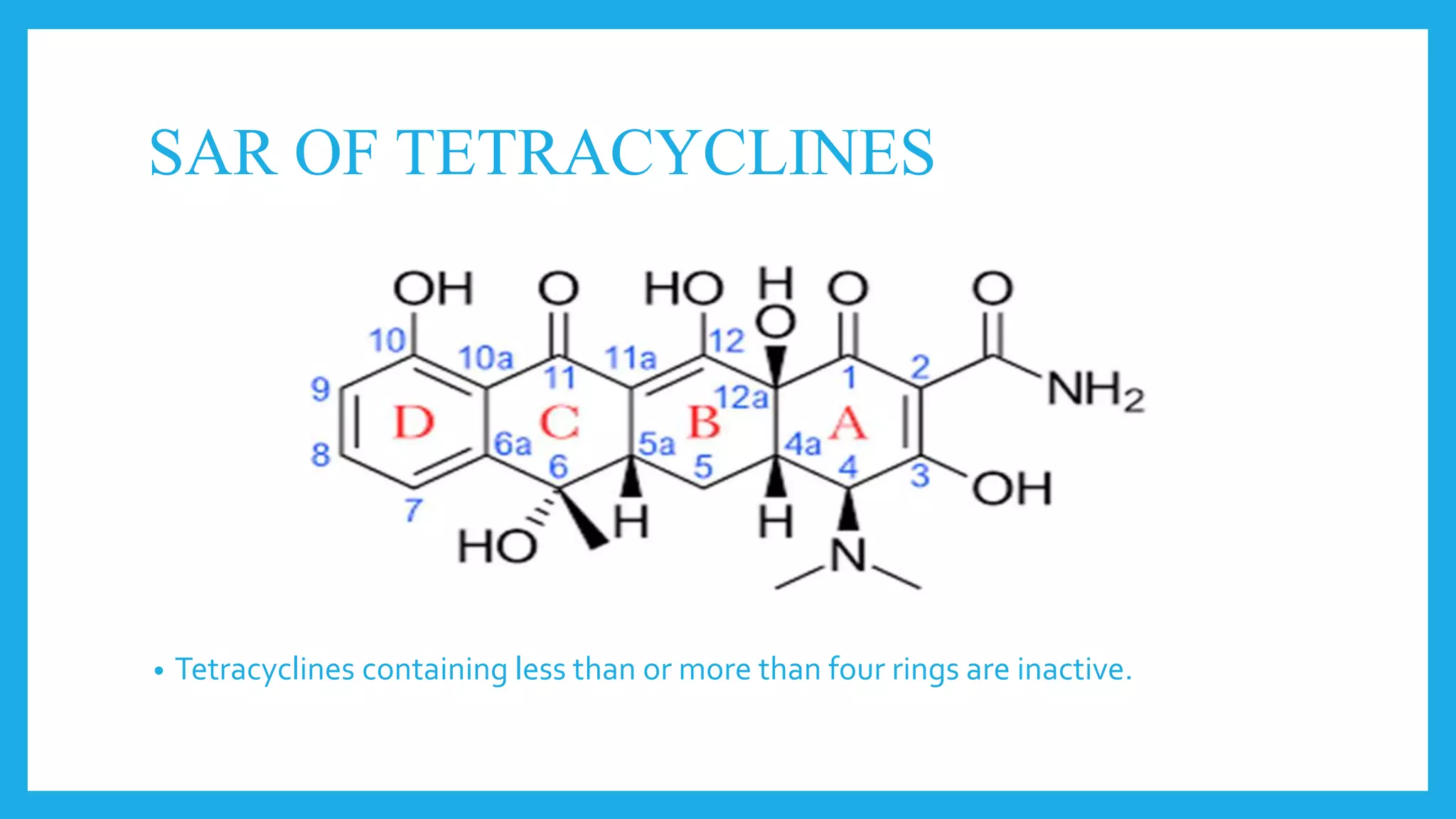 SAR OF TETRACYCLINES
• Tetracyclines containing less than or more than four rings are inactive.
 
