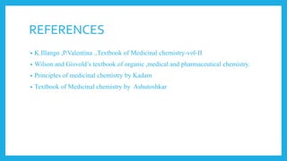 REFERENCES
• K.Illango ,P.Valentina .,Textbook of Medicinal chemistry-vol-II
• Wilson and Gisvold’s textbook of organic ,medical and pharmaceutical chemistry.
• Principles of medicinal chemistry by Kadam
• Textbook of Medicinal chemistry by Ashutoshkar
 