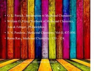 Vignan Pharmacy College,Vadlamudi,Guntur.dst,AP
39
• G. L. Patrick., Introduction to Medicinal Chemistry
• William O. Foye., Textbook of Medicinal Chemistry,
Lea & Febiger , Philadelphia.
• S. N. Pandeya., Medicinal Chemistry; Vol-II; 837-850.
• Rama Rao., Medicinal Chemistry ; 120 – 124.
 