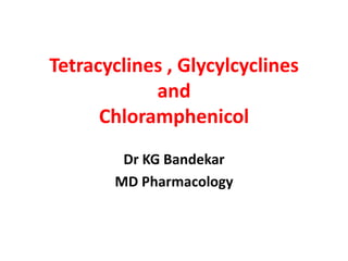 Tetracyclines , Glycylcyclines
and
Chloramphenicol
Dr KG Bandekar
MD Pharmacology
 