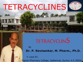 1
TETRACYCLINS
Dr. P. Ravisankar, M. Pharm., Ph.D.
By
V. Laya Sri.
Vignan Pharmacy College, Vadlamudi, Guntur, A.P, INDIA
TETRACYCLINES
 