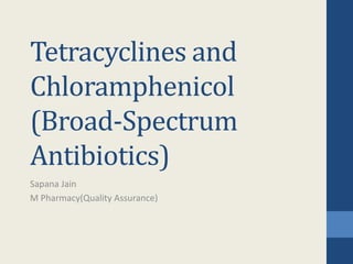 Tetracyclines and
Chloramphenicol
(Broad-Spectrum
Antibiotics)
Sapana Jain
M Pharmacy(Quality Assurance)
 