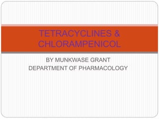 BY MUNKWASE GRANT
DEPARTMENT OF PHARMACOLOGY
TETRACYCLINES &
CHLORAMPENICOL
 