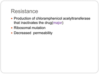 Resistance
 Production of chloramphenicol acetyltransferase
that inactivates the drug(major)
 Ribosomal mutation
 Decreased permeability
 