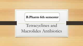 Tetracyclines and
Macrolides Antibiotics
B.Pharm 6th semester
 