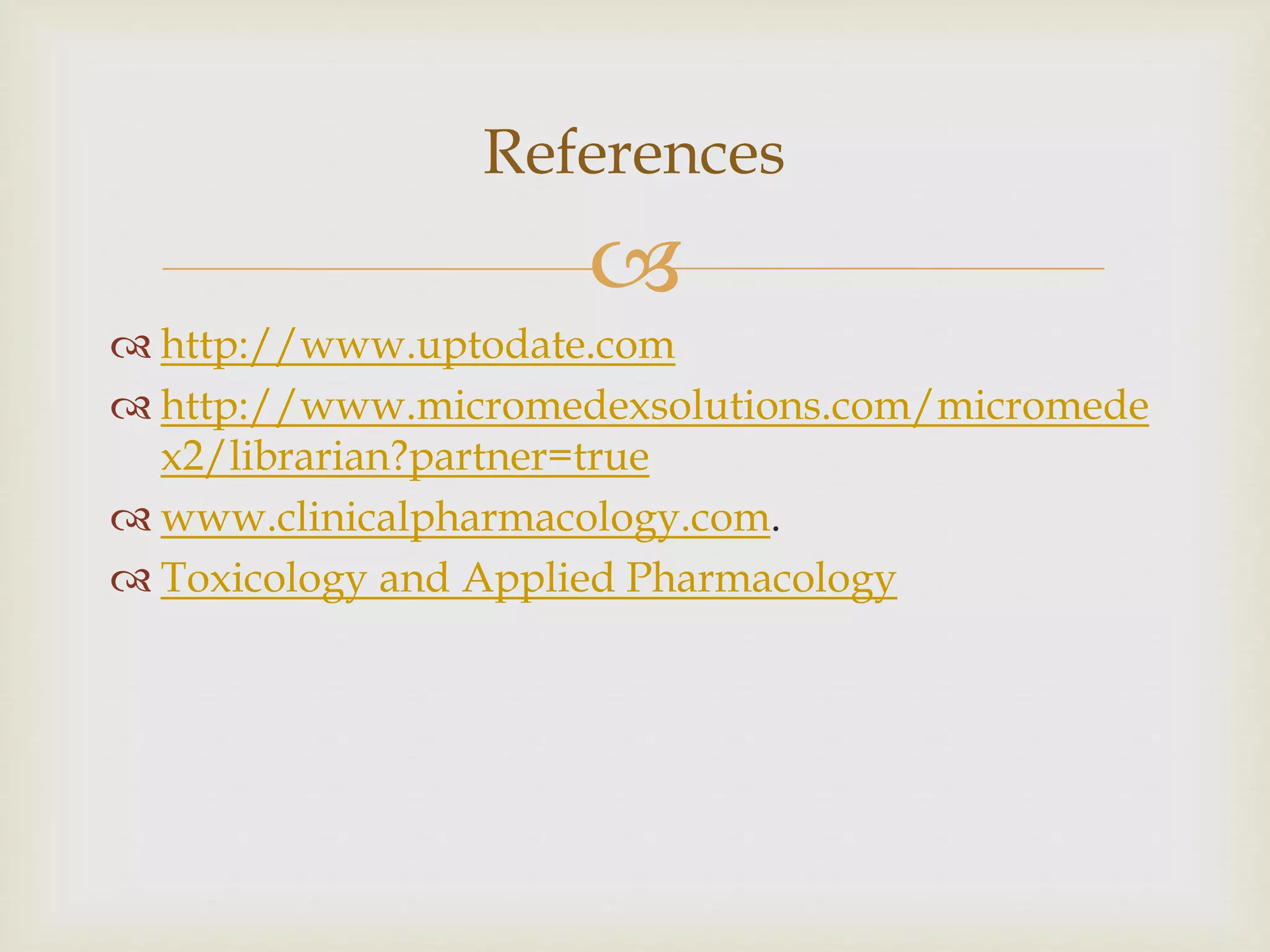 
 http://www.uptodate.com
 http://www.micromedexsolutions.com/micromede
x2/librarian?partner=true
 www.clinicalpharmacology.com.
 Toxicology and Applied Pharmacology
References
 
