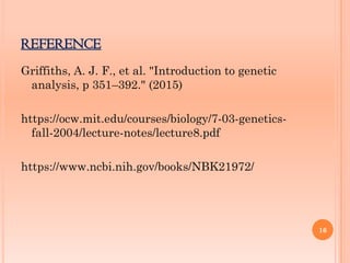 REFERENCE
16
Griffiths, A. J. F., et al. "Introduction to genetic
analysis, p 351–392." (2015)
https://ocw.mit.edu/courses/biology/7-03-genetics-
fall-2004/lecture-notes/lecture8.pdf
https://www.ncbi.nih.gov/books/NBK21972/
 