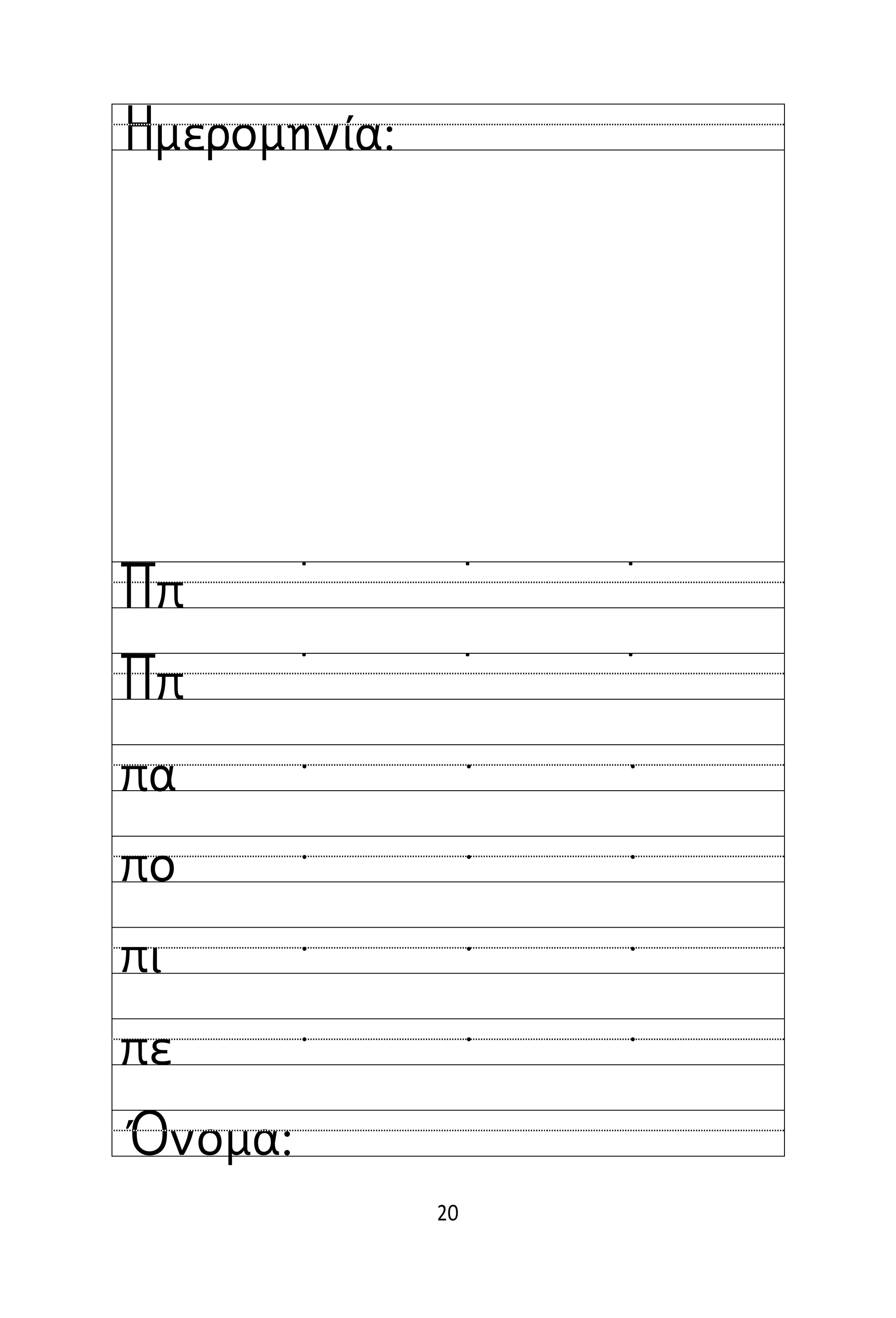 20
Όνομα:
Ημερομηνία:
Ππ
Ππ
πα
πο
πι
πε
˙ ˙ ˙
˙ ˙ ˙
  
  
  
  
 