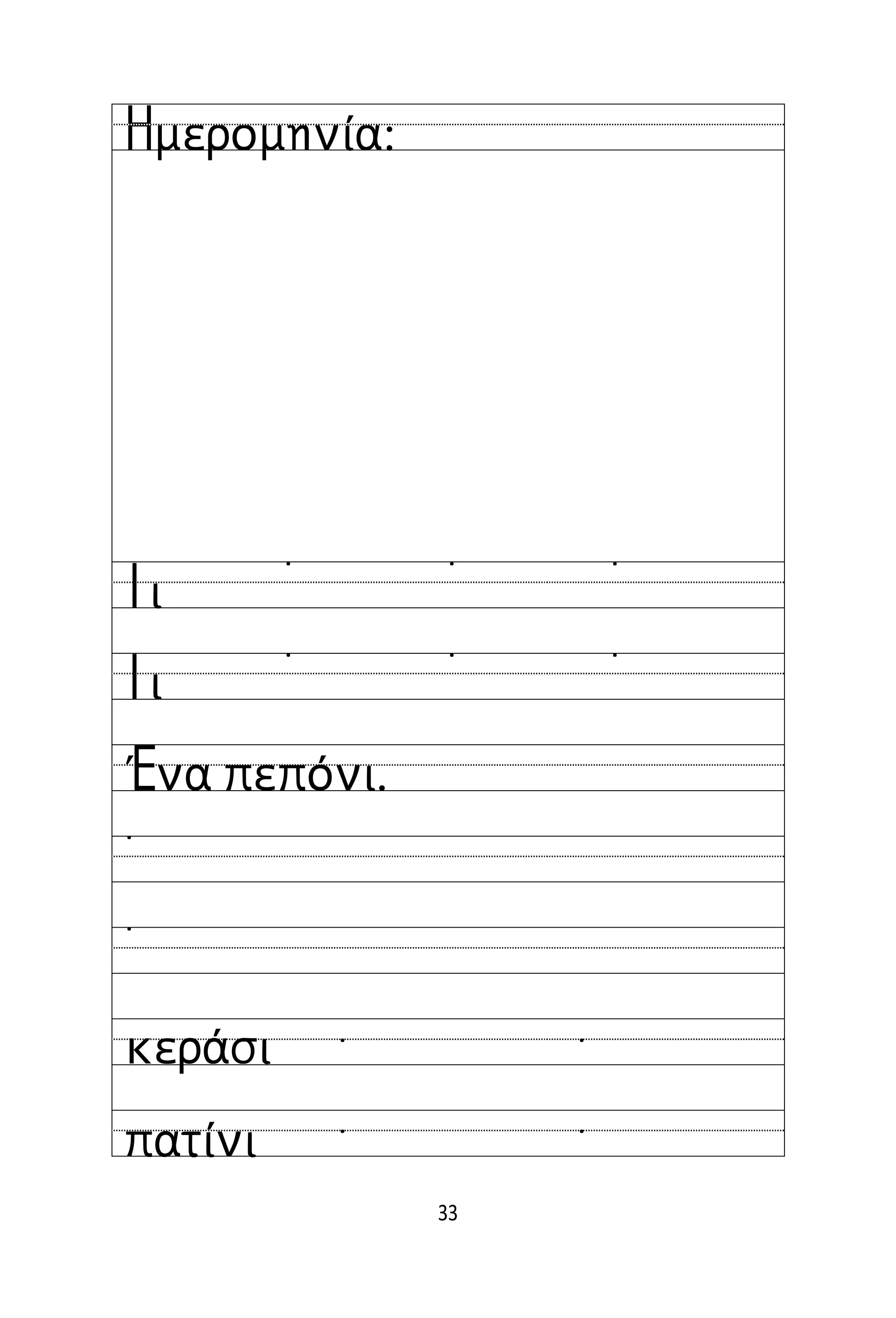 33
Όνομα:
Ημερομηνία:
Ιι
Ιι
˙ ˙ ˙
˙ ˙ ˙
Ένα πεπόνι.
˙
˙
κεράσι
πατίνι
˙ ˙
˙ ˙
 