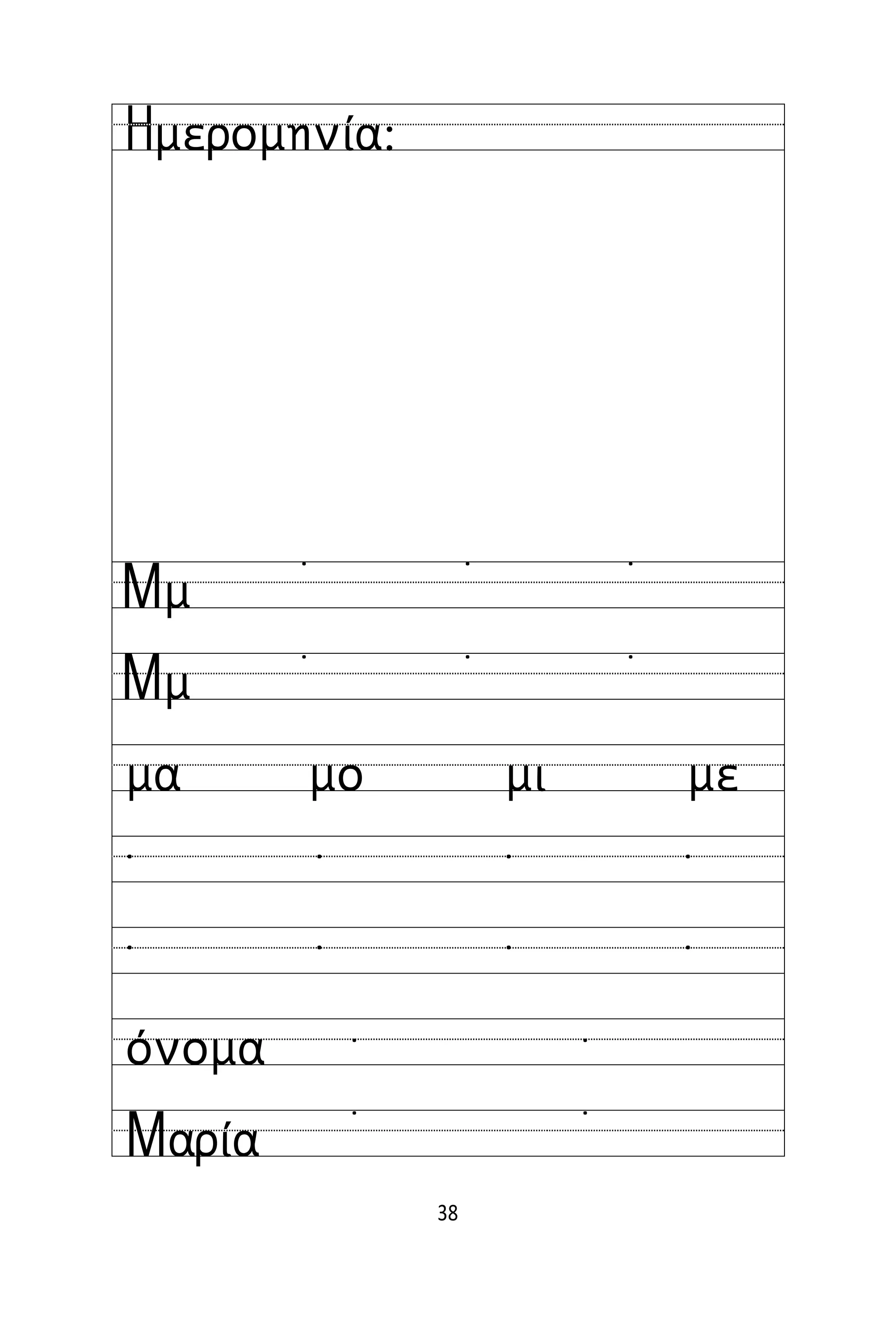 38
Όνομα:
Ημερομηνία:
Μμ
Μμ
˙ ˙ ˙
˙ ˙ ˙
μα μο μι με
˙ ˙ ˙ ˙
˙ ˙ ˙ ˙
όνομα
Μαρία
˙ ˙
˙ ˙
 