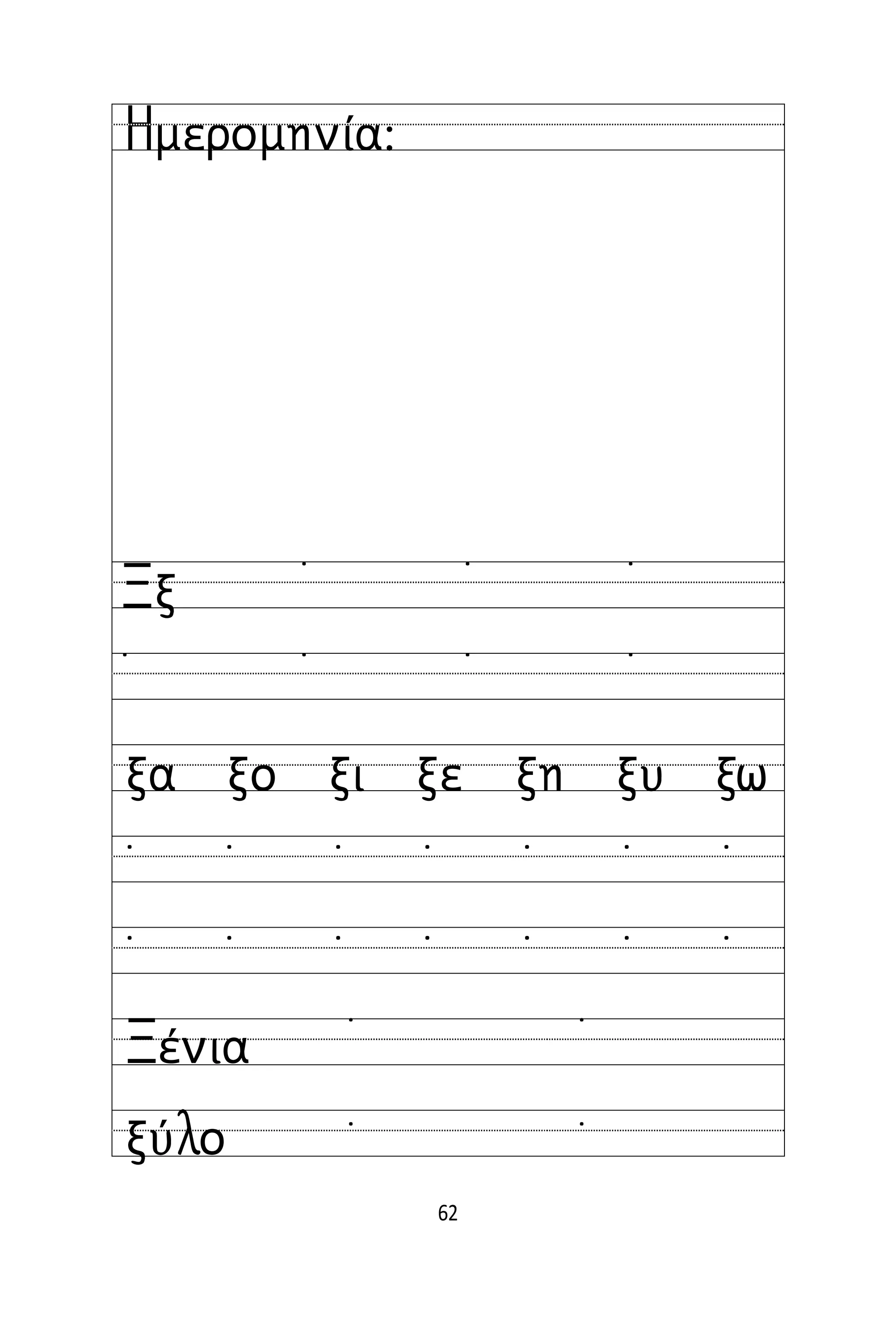 62
Όνομα:
Ημερομηνία:
Ξξ
˙
˙ ˙ ˙
˙ ˙ ˙
ξα ξο ξι ξε ξη ξυ ξω
˙ ˙ ˙ ˙ ˙ ˙ ˙
˙ ˙ ˙ ˙ ˙ ˙ ˙
Ξένια
ξύλο
˙ ˙
˙ ˙
 