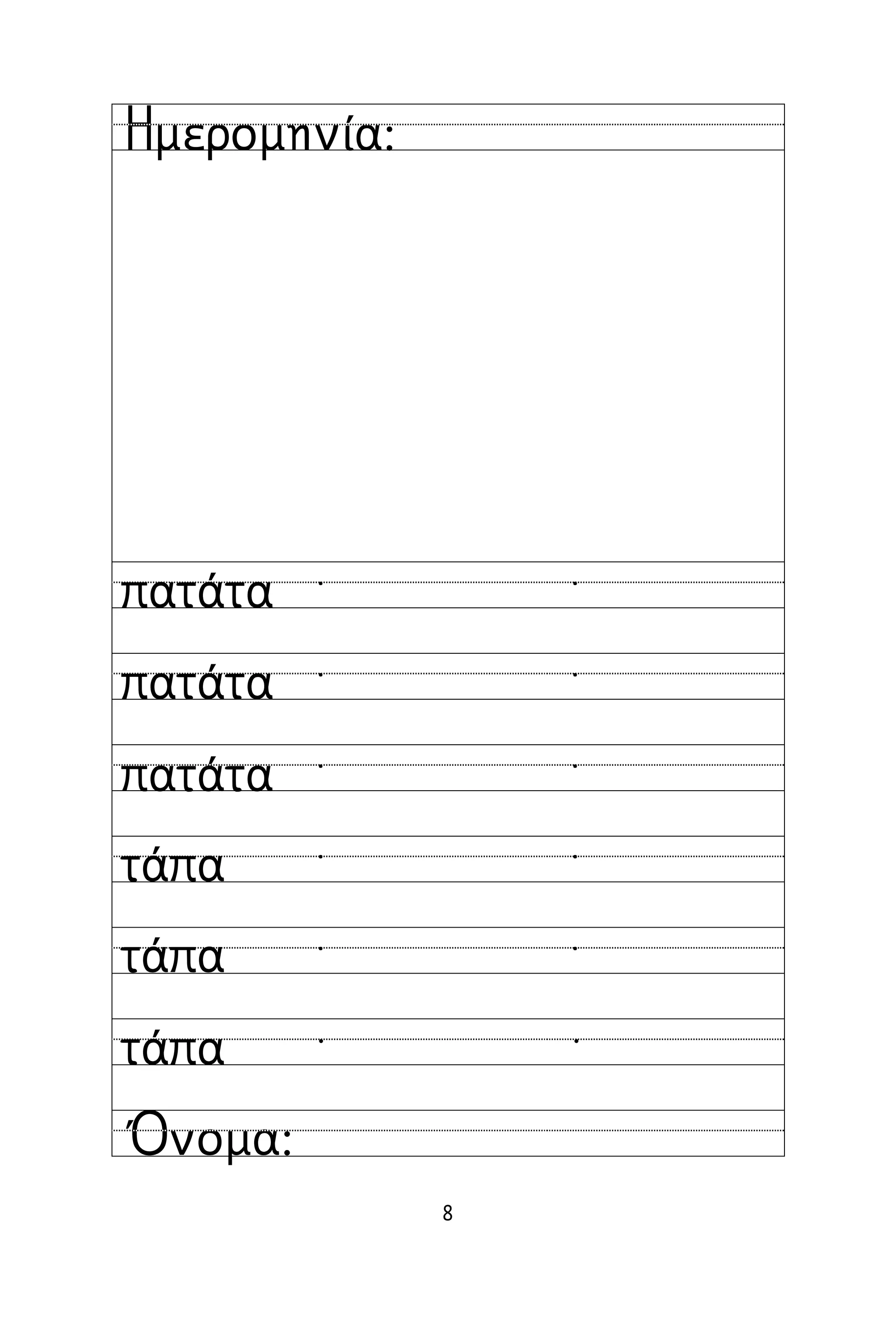 8
Όνομα:
Ημερομηνία:
πατάτα
πατάτα
πατάτα
τάπα
τάπα
τάπα
˙ ˙
˙ ˙
˙ ˙
˙ ˙
˙ ˙
 
 