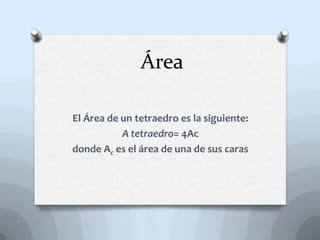 Área
El Área de un tetraedro es la siguiente:
A tetraedro= 4Ac
donde Ac es el área de una de sus caras
 