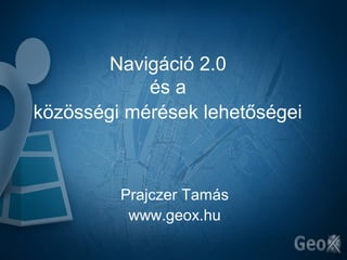 Navigáció 2.0
            és a
közösségi mérések lehetőségei



         Prajczer Tamás
          www.geox.hu
 