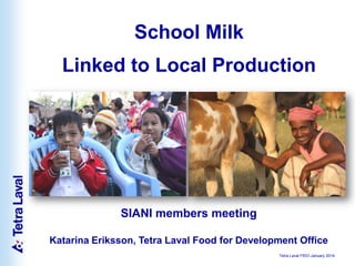 School Milk
Linked to Local Production

SIANI members meeting
Katarina Eriksson, Tetra Laval Food for Development Office
Tetra Laval FfDO January 2014

 