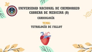 UNIVERSIDAD NACIONAL DE CHIMBORAZO
CARRERA DE MEDICINA (R)
CARDIOLOGÍA
TEMA:
TETRALOGÍA DE FALLOT
 