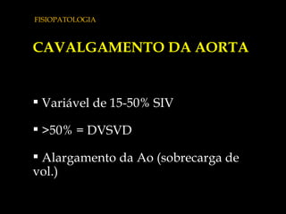 FISIOPATOLOGIA CAVALGAMENTO DA AORTA Variável de 15-50% SIV >50% = DVSVD  Alargamento da Ao (sobrecarga de vol.) 