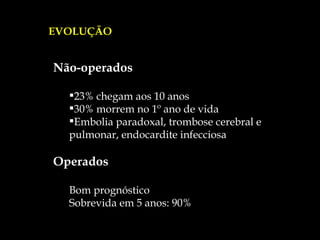 EVOLUÇÃO Não-operados 23% chegam aos 10 anos 30% morrem no 1º ano de vida Embolia paradoxal, trombose cerebral e pulmonar, endocardite infecciosa Operados Bom prognóstico Sobrevida em 5 anos: 90% 