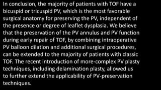 In conclusion, the majority of patients with TOF have a
bicuspid or tricuspid PV, which is the most favorable
surgical anatomy for preserving the PV, independent of
the presence or degree of leaflet dysplasia. We believe
that the preservation of the PV annulus and PV function
during early repair of TOF, by combining intraoperative
PV balloon dilation and additional surgical procedures,
can be extended to the majority of patients with classic
TOF. The recent introduction of more-complex PV plasty
techniques, including delamination plasty, allowed us
to further extend the applicability of PV-preservation
techniques.
 