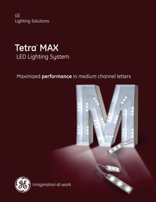 GE
Lighting Solutions




Tetra MAX
           ®




LED Lighting System


Maximized performance in medium channel letters
 