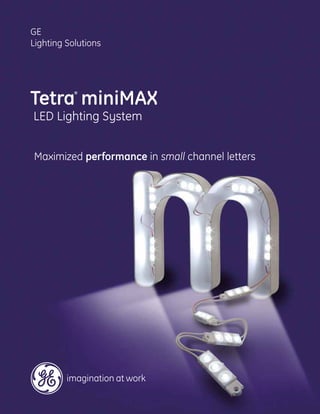 GE
Lighting Solutions




Tetra miniMAX
           ®




LED Lighting System


Maximized performance in small channel letters
 