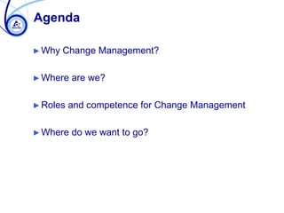 Agenda
►Why Change Management?
►Where are we?
►Roles and competence for Change Management
►Where do we want to go?
 