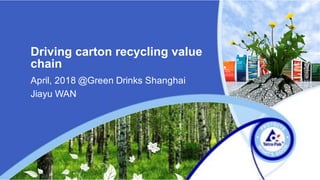 Driving carton recycling value
chain
April, 2018 @Green Drinks Shanghai
Jiayu WAN
 