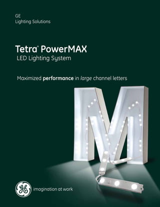 GE
Lighting Solutions




Tetra PowerMAX
           ®




LED Lighting System


Maximized performance in large channel letters
 