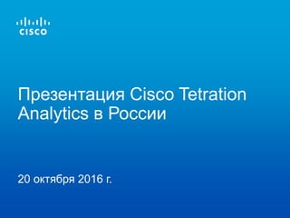 Презентация Cisco Tetration
Analytics в России
20 октября 2016 г.
 
