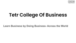 Tetr College Of Business
Learn Business by Doing Business- Across the World
 