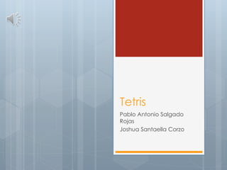 Tetris
Pablo Antonio Salgado
Rojas
Joshua Santaella Corzo
 