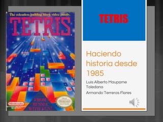Haciendo
historia desde
1985
Luis Alberto Maupome
Toledano
Armando Terreros Flores
TETRIS
 