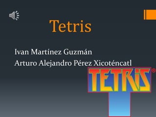 Tetris
Ivan Martínez Guzmán
Arturo Alejandro Pérez Xicoténcatl
 