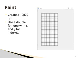 2
 Create a 10x20
grid.
 Use a double
for loop with x
and y for
indexes.
Paint
 