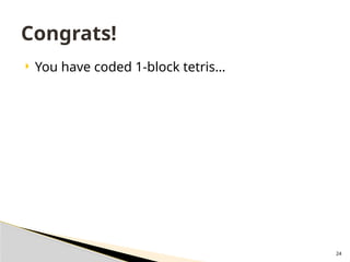 24
 You have coded 1-block tetris…
Congrats!
 