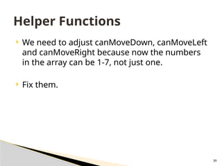 39
 We need to adjust canMoveDown, canMoveLeft
and canMoveRight because now the numbers
in the array can be 1-7, not just one.
 Fix them.
Helper Functions
 