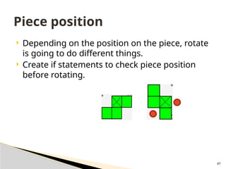 47
 Depending on the position on the piece, rotate
is going to do different things.
 Create if statements to check piece position
before rotating.
Piece position
 
