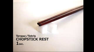 Тетрис/Tetris 
CHOPSTICK REST 
1sec. 
 