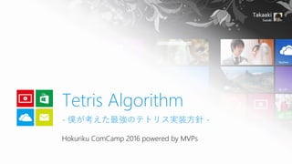 Hokuriku ComCamp 2016 powered by MVPs
Tetris Algorithm
- 僕が考えた最強のテトリス実装方針 -
 