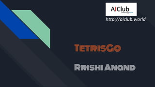 TetrisGo
RrishiAnand
http://aiclub.world
 