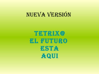 Nueva versión TETRIX@ EL FUTURO  ESTA AQUI 