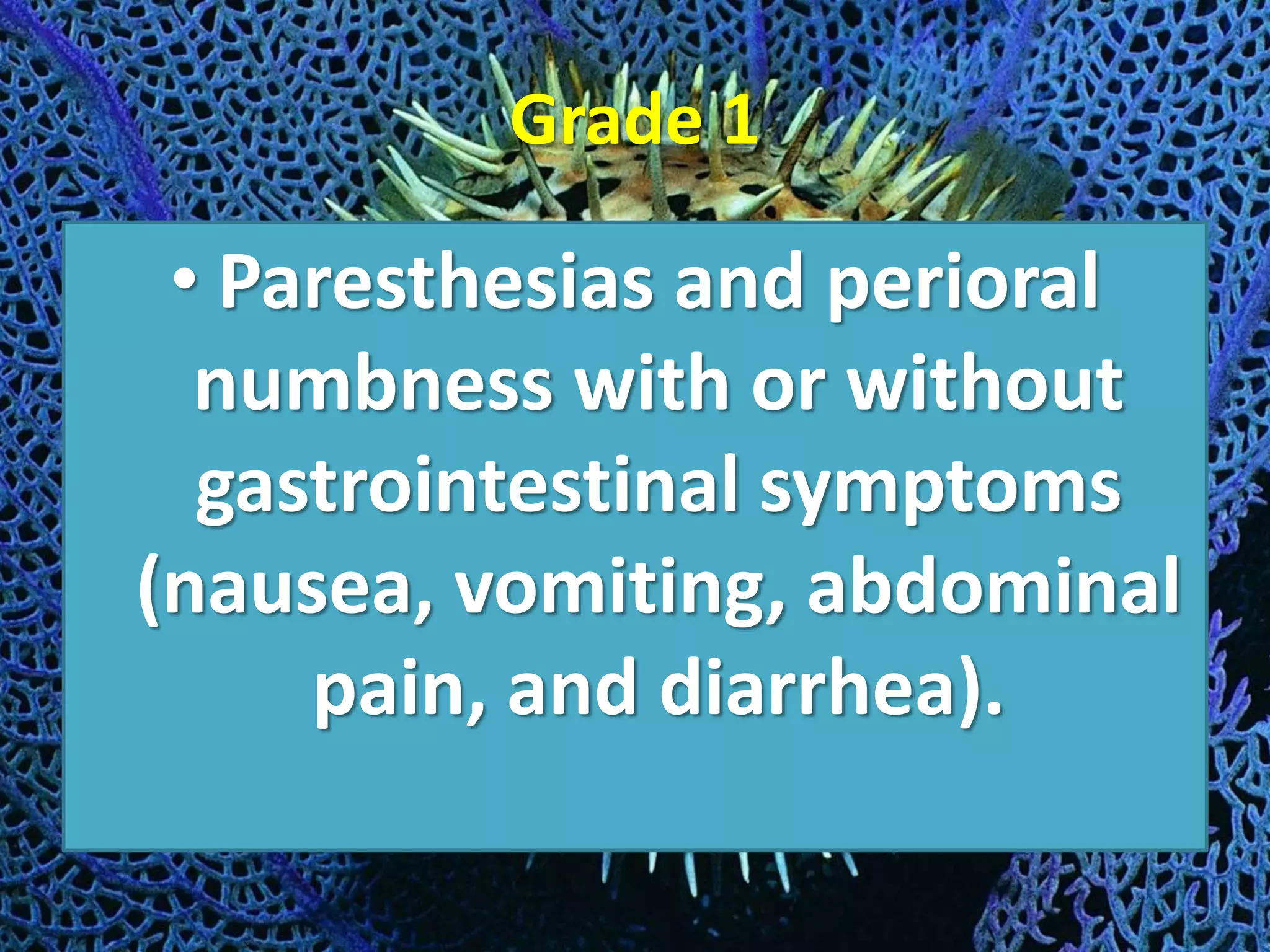 Grade 1
• Paresthesias and perioral
numbness with or without
gastrointestinal symptoms
(nausea, vomiting, abdominal
pain, and diarrhea).
 