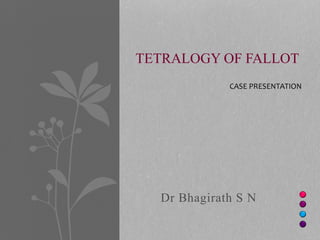 Dr Bhagirath S N
TETRALOGY OF FALLOT
CASE PRESENTATION
 