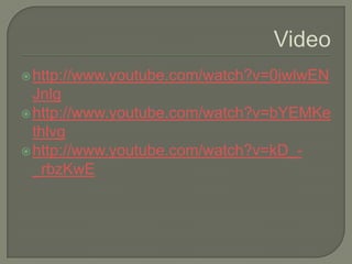 Videohttp://www.youtube.com/watch?v=0jwlwENJnlghttp://www.youtube.com/watch?v=bYEMKethlvghttp://www.youtube.com/watch?v=kD_-_rbzKwE